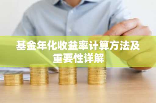 基金年化收益率计算方法及重要性详解