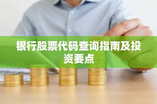银行股票代码查询指南及投资要点