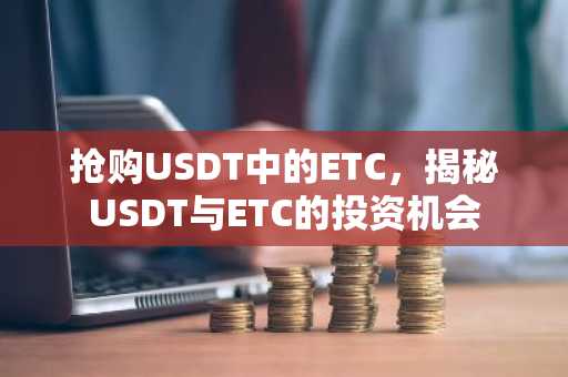 抢购USDT中的ETC，揭秘USDT与ETC的投资机会
