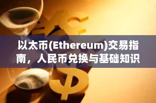 以太币(Ethereum)交易指南，人民币兑换与基础知识