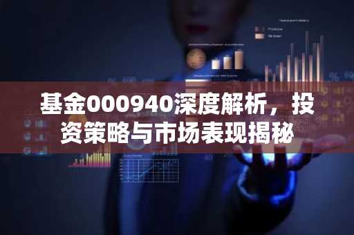 基金000940深度解析，投资策略与市场表现揭秘