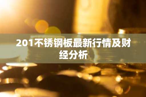 201不锈钢板最新行情及财经分析