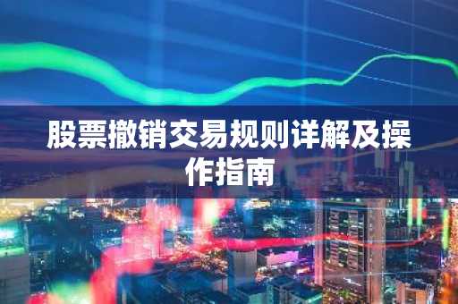 股票撤销交易规则详解及操作指南