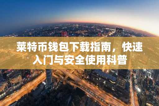 莱特币钱包下载指南，快速入门与安全使用科普