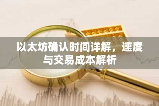 以太坊确认时间详解，速度与交易成本解析