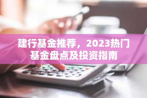 建行基金推荐，2023热门基金盘点及投资指南