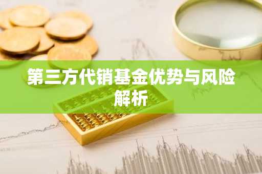 第三方代销基金优势与风险解析