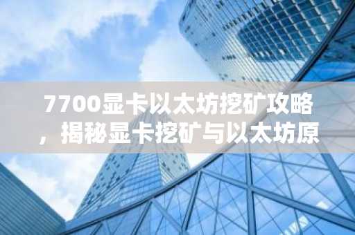 7700显卡以太坊挖矿攻略，揭秘显卡挖矿与以太坊原理