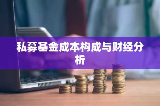 私募基金成本构成与财经分析