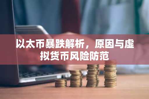 以太币暴跌解析，原因与虚拟货币风险防范