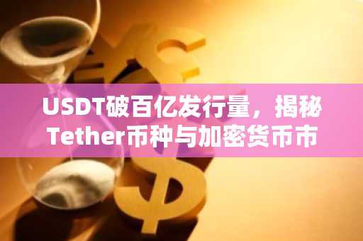 USDT破百亿发行量，揭秘Tether币种与加密货币市场