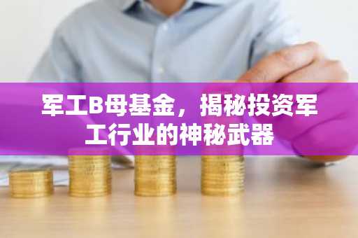 军工B母基金，揭秘投资军工行业的神秘武器