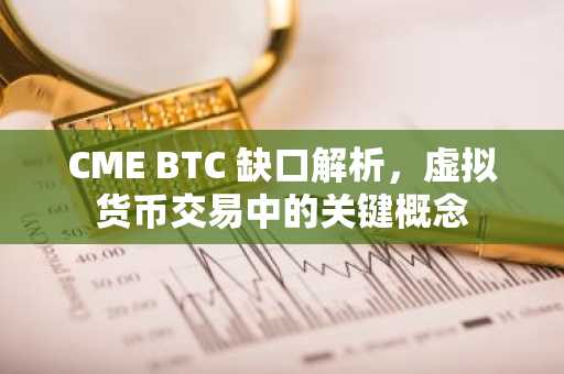 CME BTC 缺口解析，虚拟货币交易中的关键概念