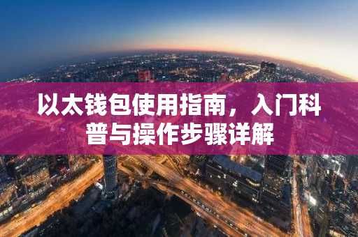 以太钱包使用指南，入门科普与操作步骤详解