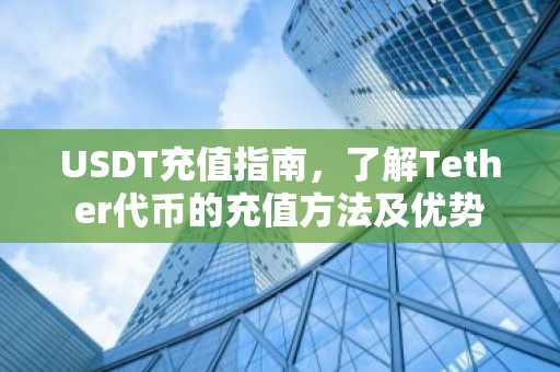 USDT充值指南，了解Tether代币的充值方法及优势