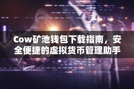 Cow矿池钱包下载指南，安全便捷的虚拟货币管理助手