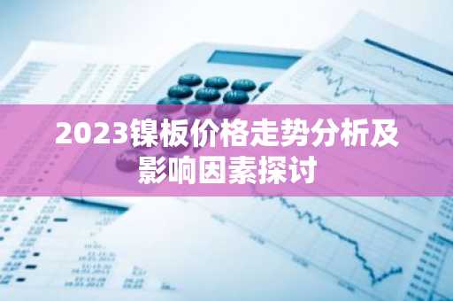 2023镍板价格走势分析及影响因素探讨