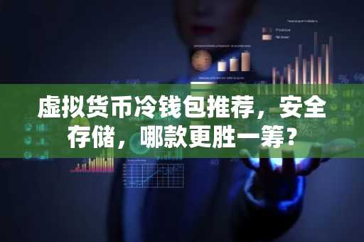 虚拟货币冷钱包推荐，安全存储，哪款更胜一筹？