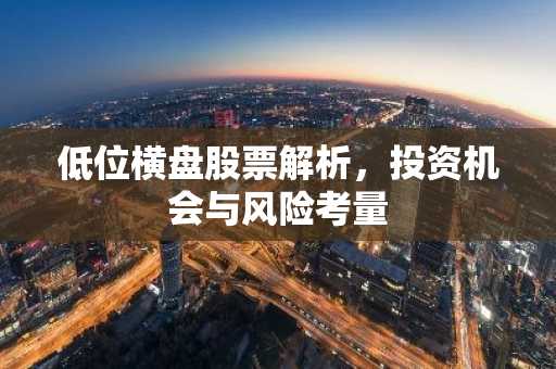 低位横盘股票解析，投资机会与风险考量