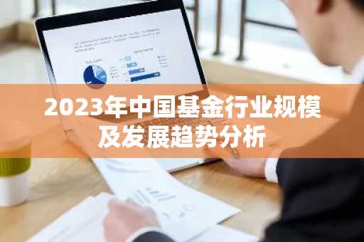 2023年中国基金行业规模及发展趋势分析