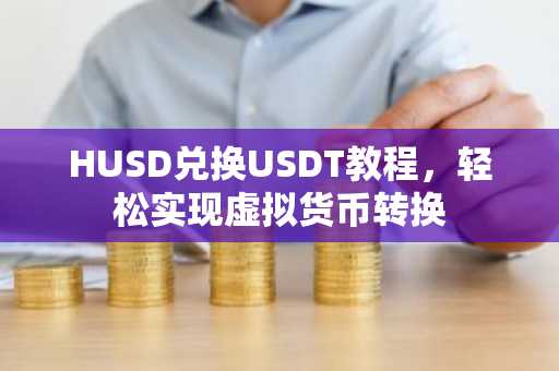 HUSD兑换USDT教程，轻松实现虚拟货币转换
