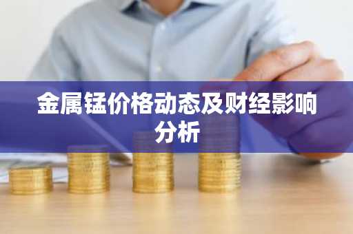 金属锰价格动态及财经影响分析