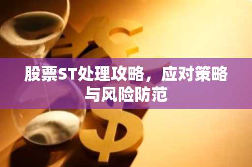股票ST处理攻略，应对策略与风险防范