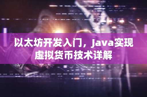 以太坊开发入门，Java实现虚拟货币技术详解