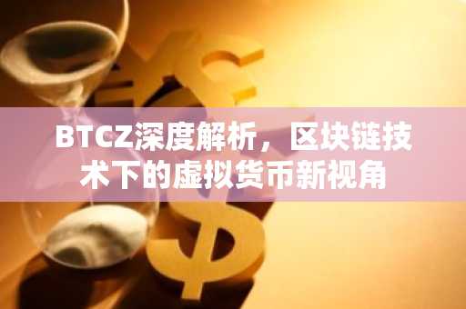 BTCZ深度解析，区块链技术下的虚拟货币新视角