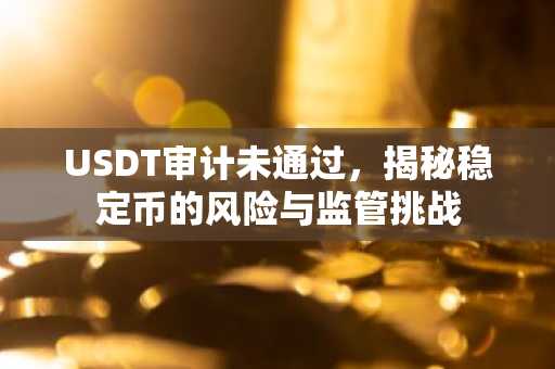 USDT审计未通过，揭秘稳定币的风险与监管挑战