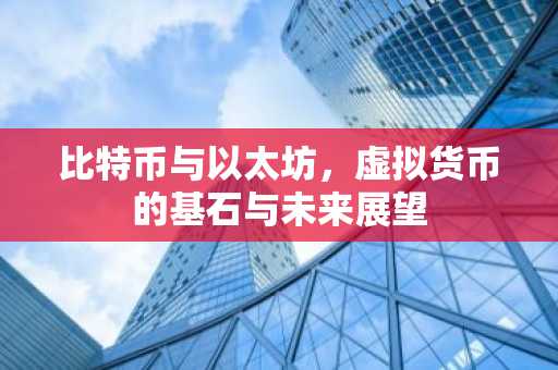 比特币与以太坊，虚拟货币的基石与未来展望