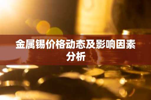 金属锡价格动态及影响因素分析
