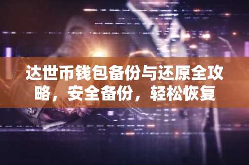达世币钱包备份与还原全攻略，安全备份，轻松恢复