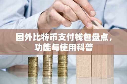 国外比特币支付钱包盘点，功能与使用科普
