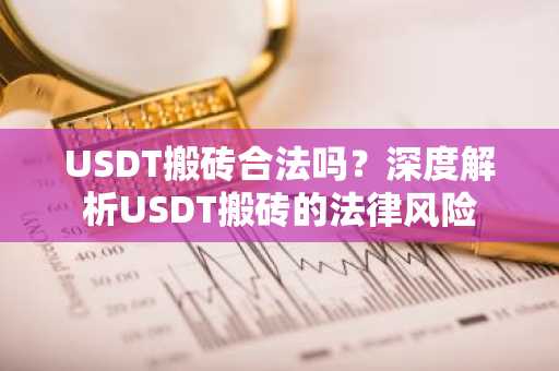 USDT搬砖合法吗？深度解析USDT搬砖的法律风险