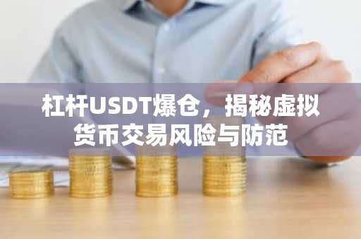 杠杆USDT爆仓，揭秘虚拟货币交易风险与防范