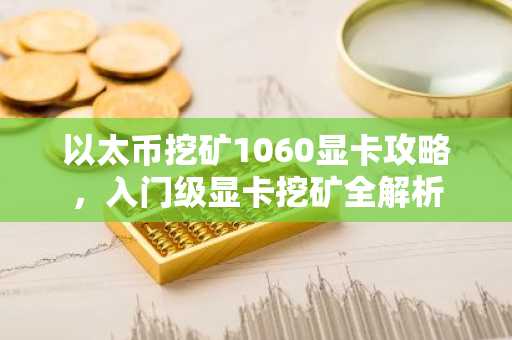 以太币挖矿1060显卡攻略，入门级显卡挖矿全解析