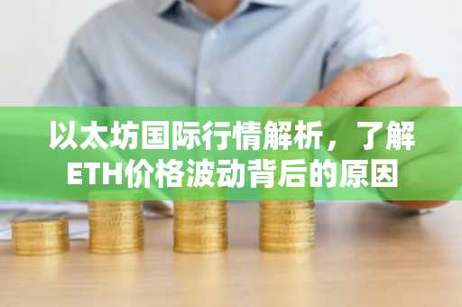 以太坊国际行情解析，了解ETH价格波动背后的原因