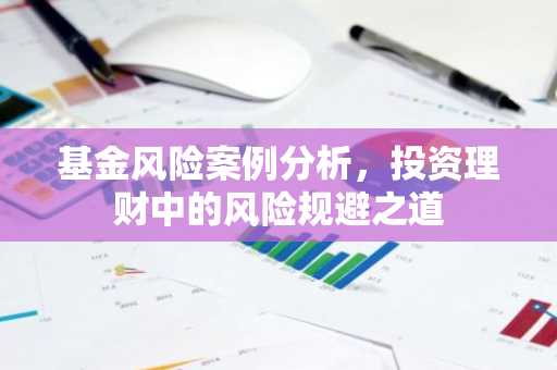 基金风险案例分析，投资理财中的风险规避之道