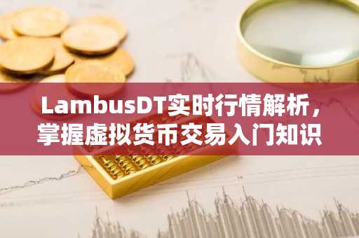 LambusDT实时行情解析，掌握虚拟货币交易入门知识