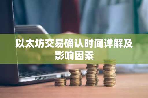 以太坊交易确认时间详解及影响因素