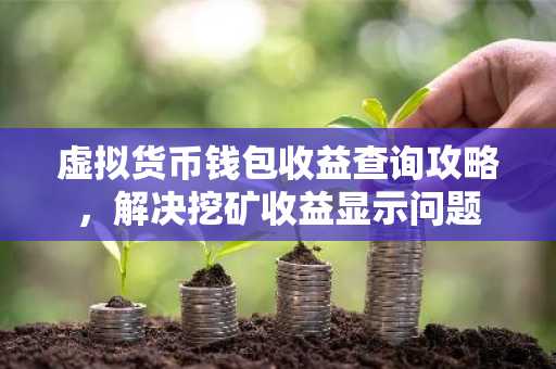 虚拟货币钱包收益查询攻略，解决挖矿收益显示问题