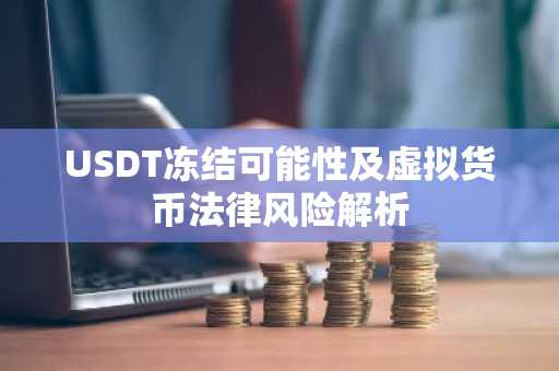 USDT冻结可能性及虚拟货币法律风险解析