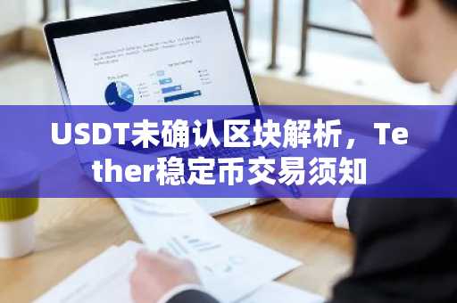 USDT未确认区块解析，Tether稳定币交易须知