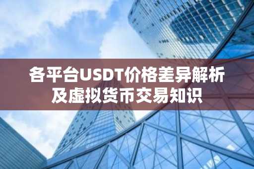 各平台USDT价格差异解析及虚拟货币交易知识