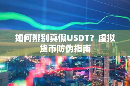 如何辨别真假USDT？虚拟货币防伪指南