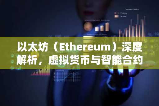 以太坊（Ethereum）深度解析，虚拟货币与智能合约详解