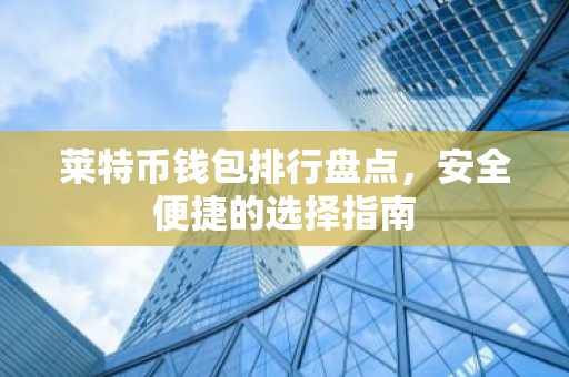 莱特币钱包排行盘点，安全便捷的选择指南