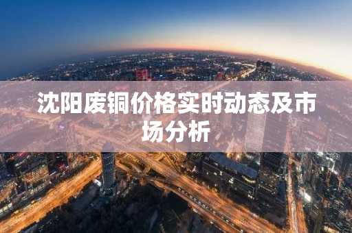 沈阳废铜价格实时动态及市场分析