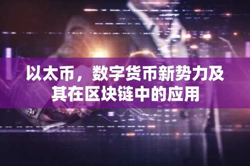 以太币，数字货币新势力及其在区块链中的应用